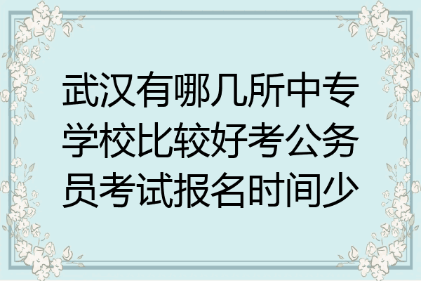 武汉有哪几所中专学校比较好考公务员考试报名时间少
