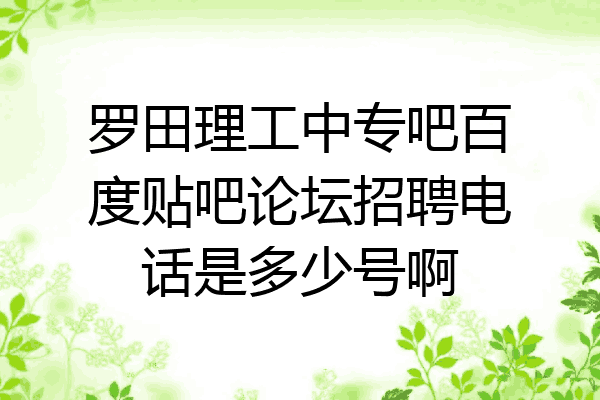 罗田理工中专吧百度贴吧论坛招聘电话是多少号啊