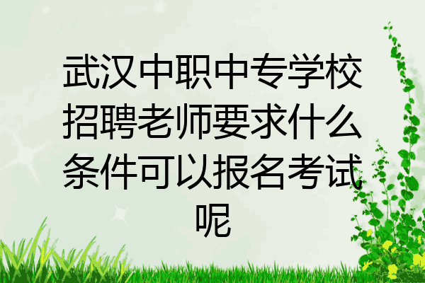 武汉中职中专学校招聘老师要求什么条件可以报名考试呢
