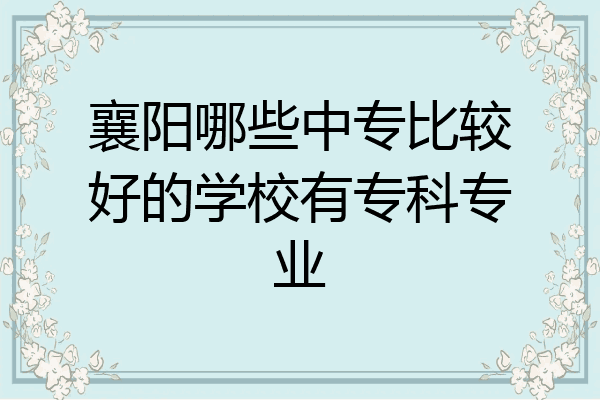 襄阳哪些中专比较好的学校有专科专业
