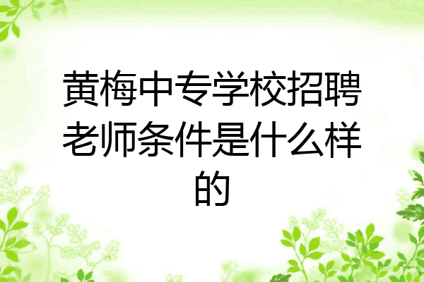黄梅中专学校招聘老师条件是什么样的