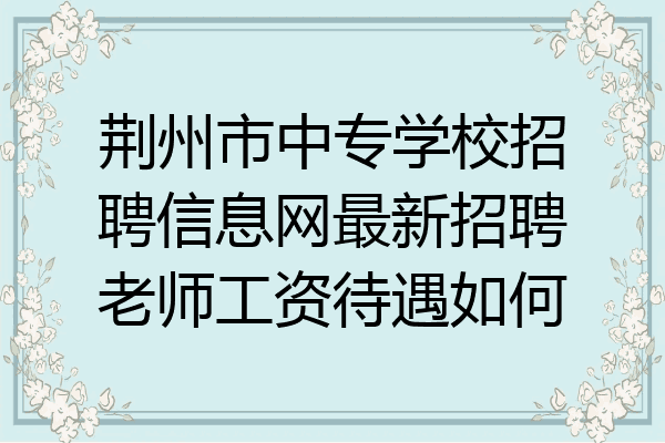 荆州市中专学校招聘信息网最新招聘老师工资待遇如何