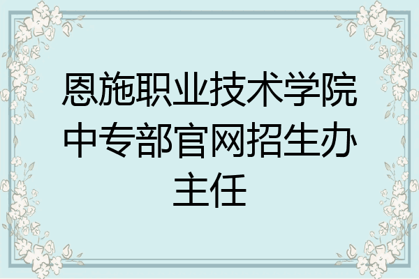 恩施职业技术学院中专部官网招生办主任