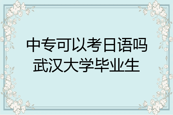 中专可以考日语吗武汉大学毕业生