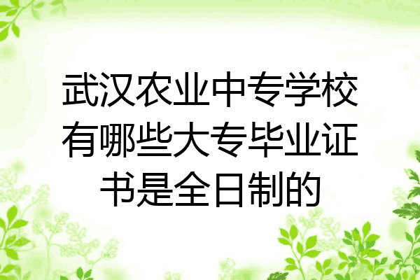 武汉农业中专学校有哪些大专毕业证书是全日制的