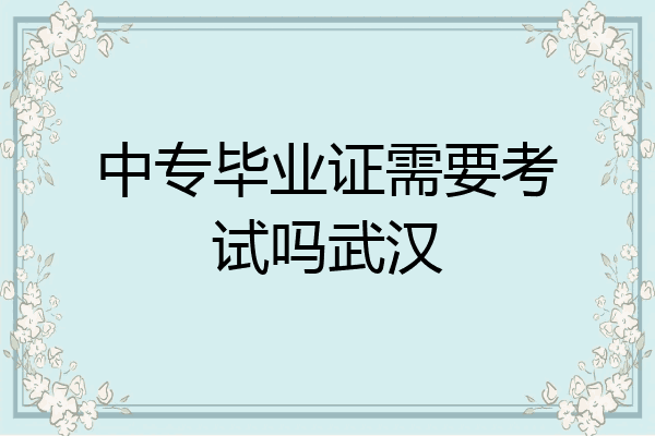 中专毕业证需要考试吗武汉