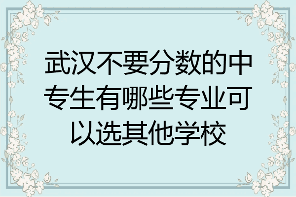 武汉不要分数的中专生有哪些专业可以选其他学校
