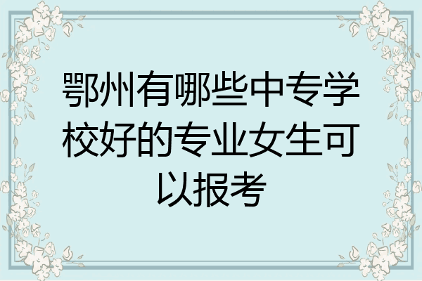 鄂州有哪些中专学校好的专业女生可以报考