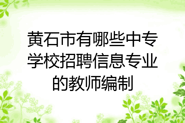 黄石市有哪些中专学校招聘信息专业的教师编制