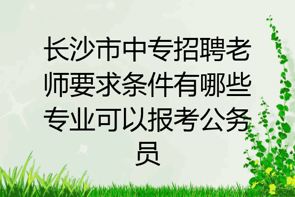 长沙市中专招聘老师要求条件有哪些专业可以报考公务员