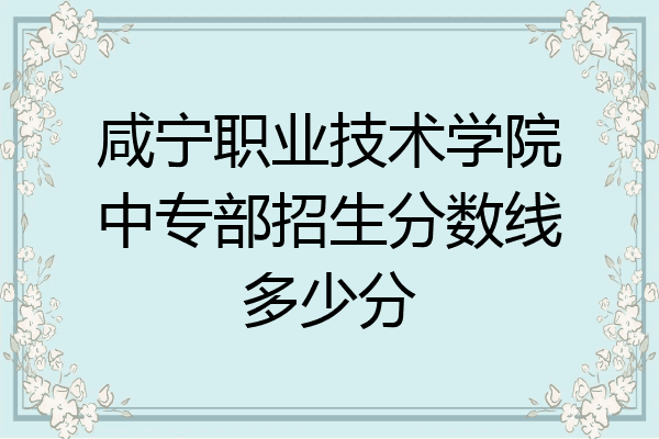 咸宁职业技术学院中专部招生分数线多少分