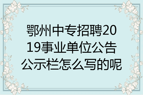 鄂州中专招聘2019事业单位公告公示栏怎么写的呢