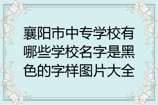 襄阳市中专学校有哪些学校名字是黑色的字样图片大全