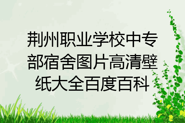 荆州职业学校中专部宿舍图片高清壁纸大全百度百科