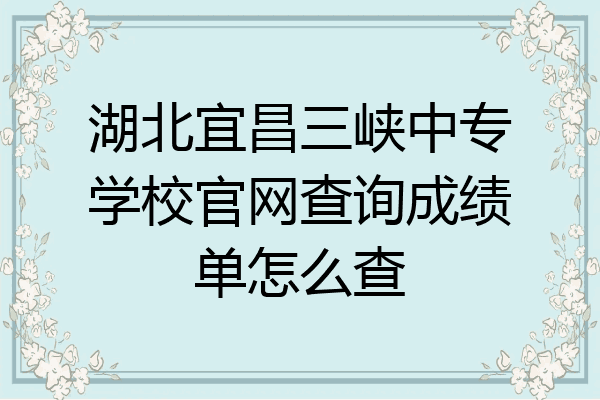 湖北宜昌三峡中专学校官网查询成绩单怎么查