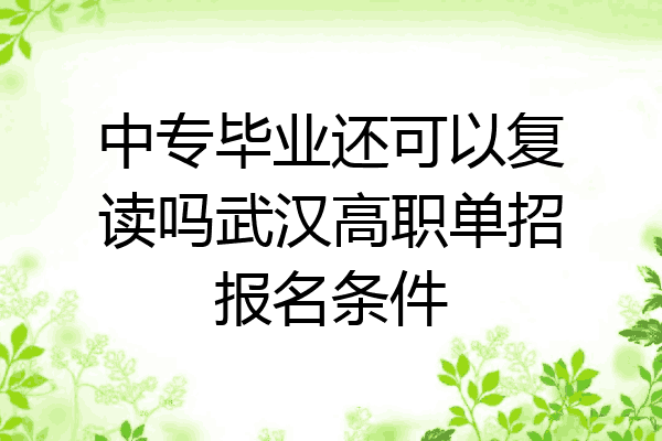 中专毕业还可以复读吗武汉高职单招报名条件