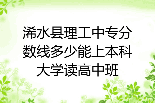 浠水县理工中专分数线多少能上本科大学读高中班