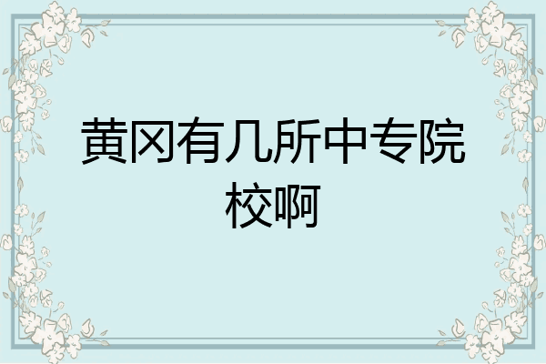 黄冈有几所中专院校啊