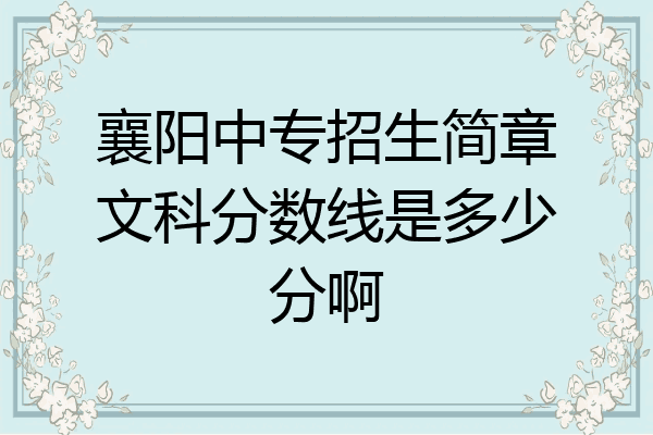 襄阳中专招生简章文科分数线是多少分啊