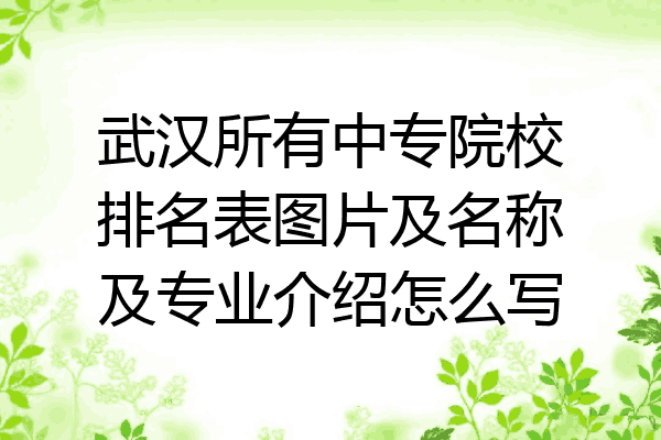 武汉所有中专院校排名表图片及名称及专业介绍怎么写