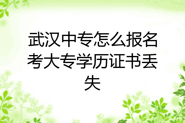 武汉中专怎么报名考大专学历证书丢失