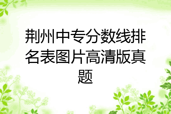 荆州中专分数线排名表图片高清版真题