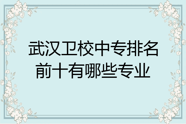 武汉卫校中专排名前十有哪些专业