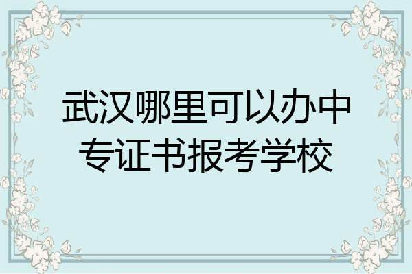 武汉哪里可以办中专证书报考学校