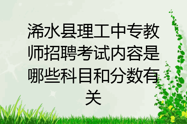 浠水县理工中专教师招聘考试内容是哪些科目和分数有关