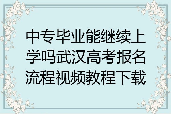 中专毕业能继续上学吗武汉高考报名流程视频教程下载