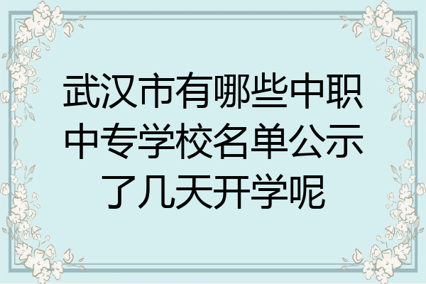 武汉市有哪些中职中专学校名单公示了几天开学呢