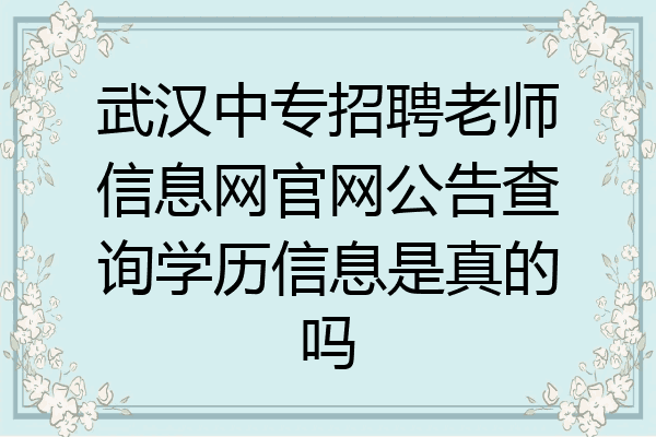 武汉中专招聘老师信息网官网公告查询学历信息是真的吗