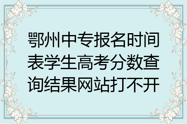 鄂州中专报名时间表学生高考分数查询结果网站打不开