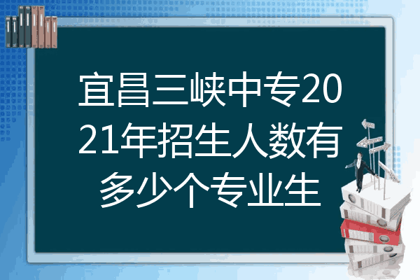 宜昌三峡中专2021年招生人数有多少个专业生