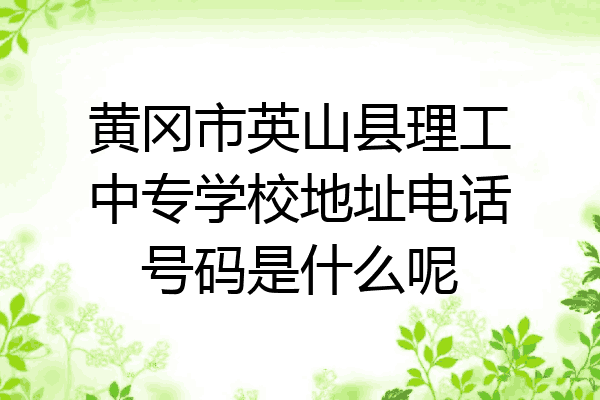 黄冈市英山县理工中专学校地址电话号码是什么呢