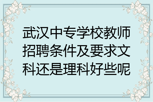 武汉中专学校教师招聘条件及要求文科还是理科好些呢