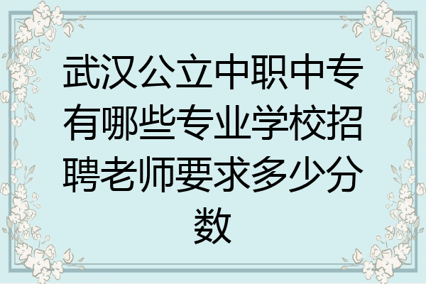 武汉公立中职中专有哪些专业学校招聘老师要求多少分数