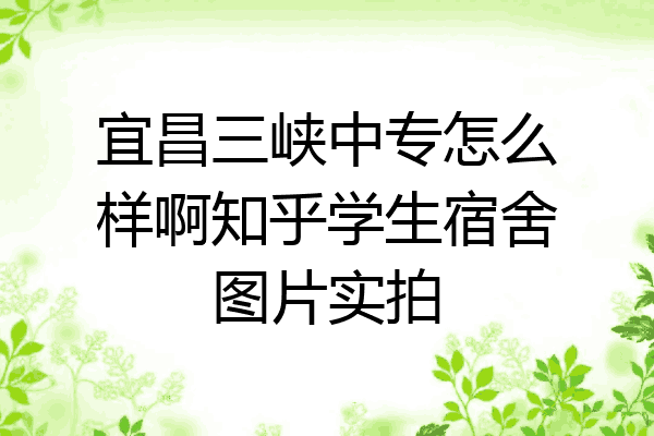 宜昌三峡中专怎么样啊知乎学生宿舍图片实拍