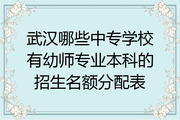 武汉哪些中专学校有幼师专业本科的招生名额分配表