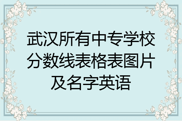 武汉所有中专学校分数线表格表图片及名字英语