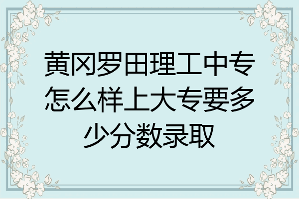 黄冈罗田理工中专怎么样上大专要多少分数录取
