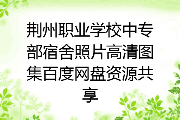 荆州职业学校中专部宿舍照片高清图集百度网盘资源共享