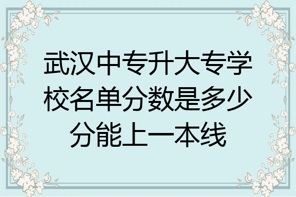 武汉中专升大专学校名单分数是多少分能上一本线