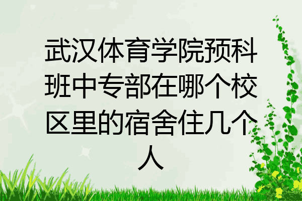 武汉体育学院预科班中专部在哪个校区里的宿舍住几个人