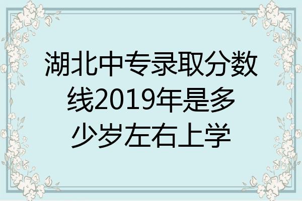 湖北中专录取分数线2019年是多少岁左右上学