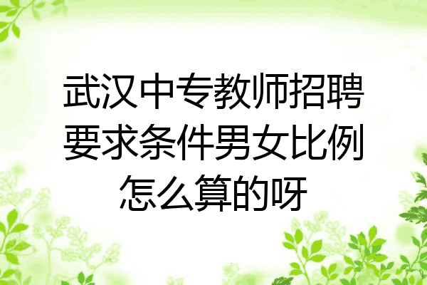 武汉中专教师招聘要求条件男女比例怎么算的呀