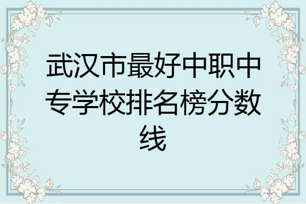 武汉市最好中职中专学校排名榜分数线