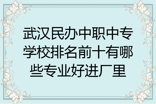 武汉民办中职中专学校排名前十有哪些专业好进厂里