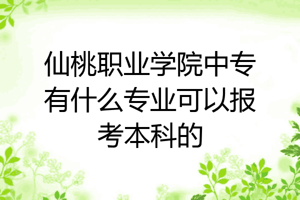 仙桃职业学院中专有什么专业可以报考本科的