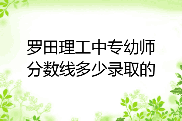 罗田理工中专幼师分数线多少录取的